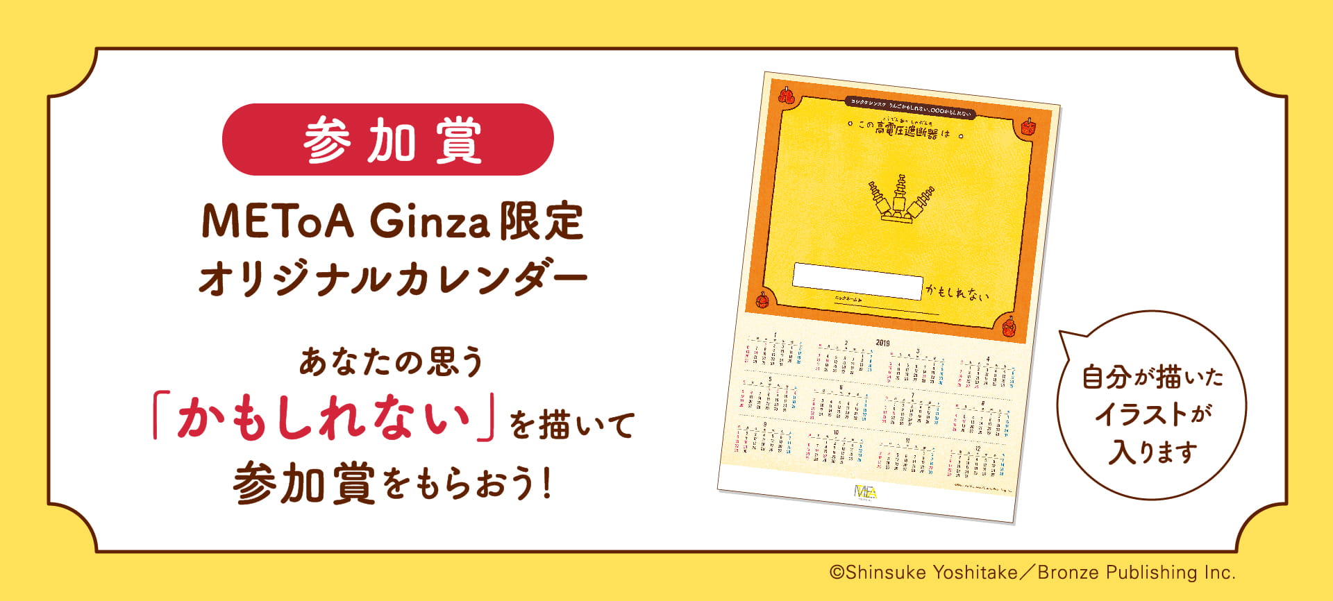 参加賞はMEToA Ginza限定オリジナルカレンダー 。自分が描いたイラストが入ります。あなたの思う「かもしれない」を描いて参加賞をもらおう！