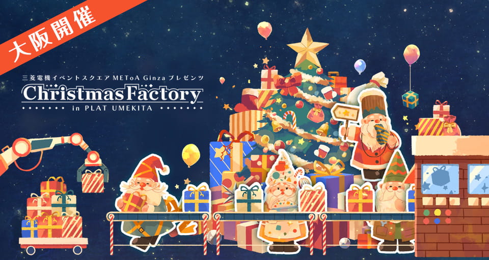 三菱電機イベントスクエア METoA Ginza プレゼンツ Christmas Factory in PLAT UMEKITA